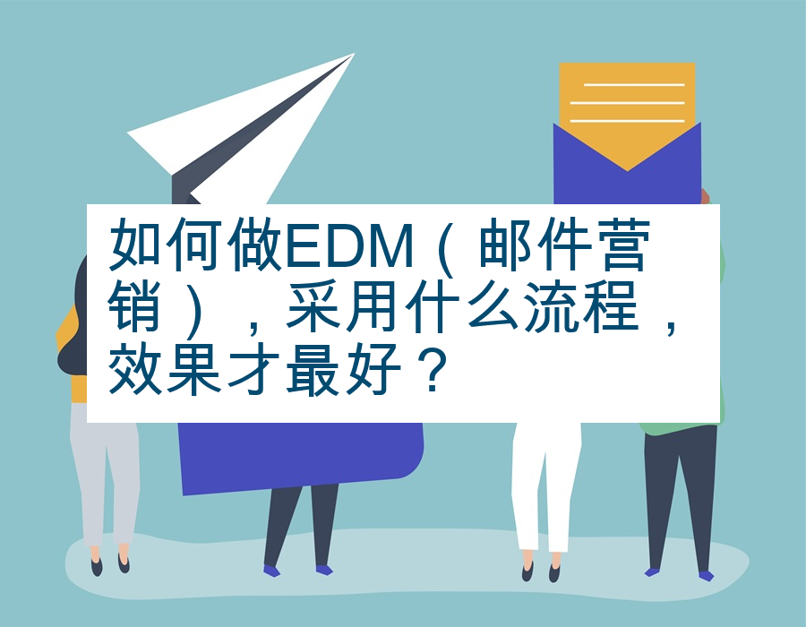 如何做EDM（邮件营销），采用什么流程，效果才最好？
