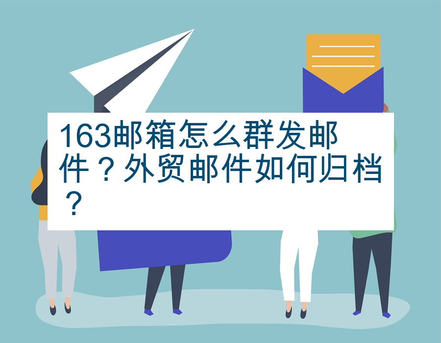 163邮箱怎么群发邮件？外贸邮件如何归档？