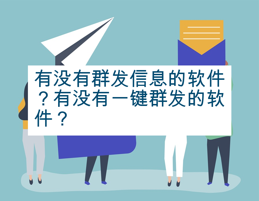 有没有群发信息的软件？有没有一键群发的软件？