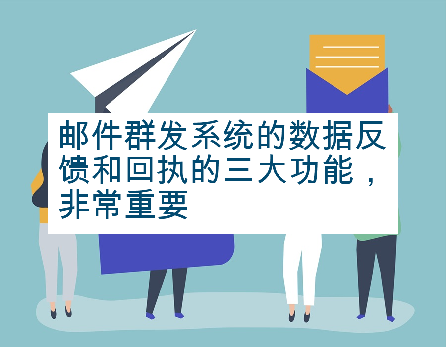邮件群发系统的数据反馈和回执的三大功能，非常重要