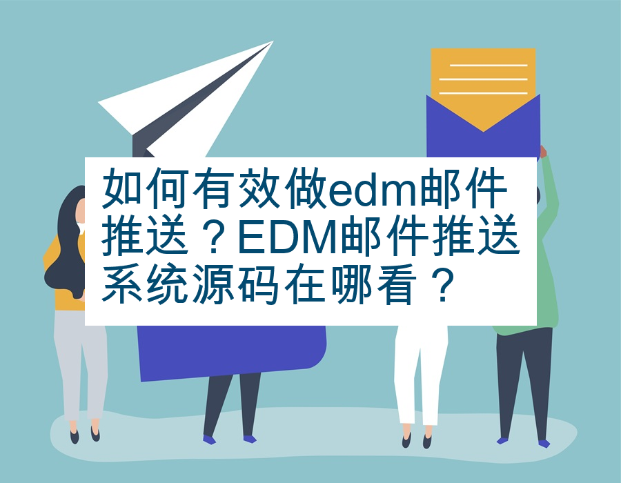 如何有效做edm邮件推送？EDM邮件推送系统源码在哪看？