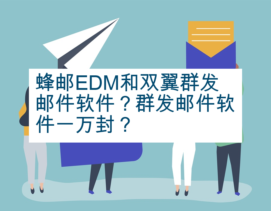 蜂邮EDM和双翼群发邮件软件？群发邮件软件一万封？