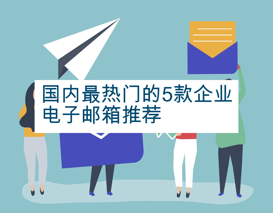 国内最热门的5款企业电子邮箱推荐