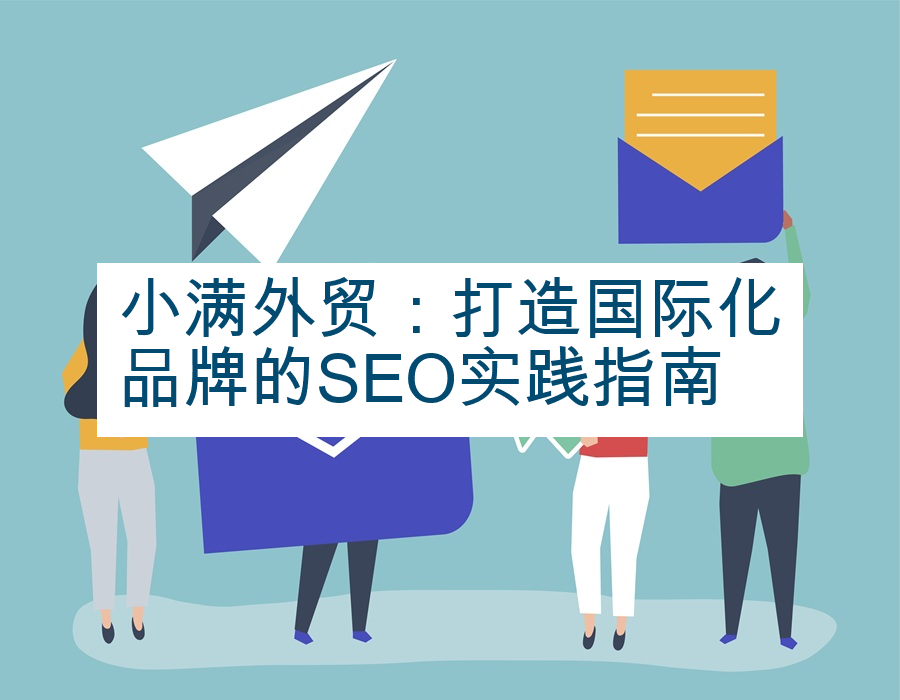 小满外贸：打造国际化品牌的SEO实践指南