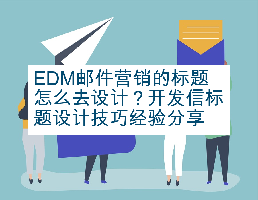 EDM邮件营销的标题怎么去设计？开发信标题设计技巧经验分享