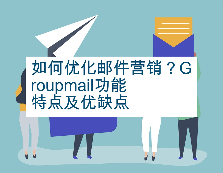 如何优化邮件营销？Groupmail功能特点及优缺点