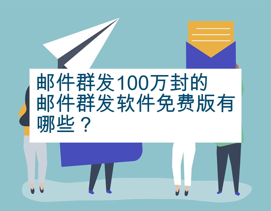 邮件群发100万封的邮件群发软件免费版有哪些？