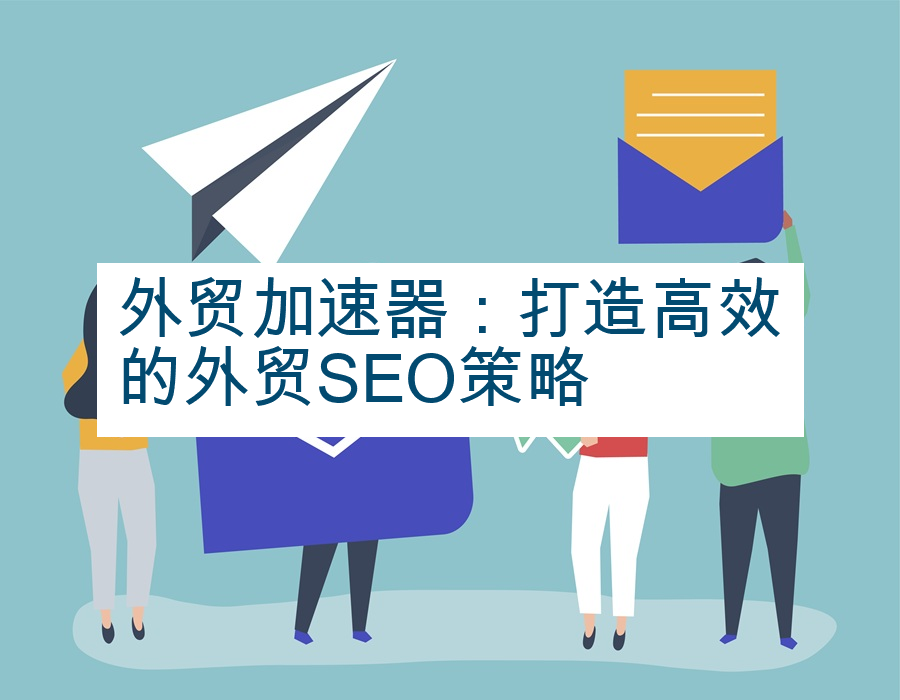 外贸加速器：打造高效的外贸SEO策略