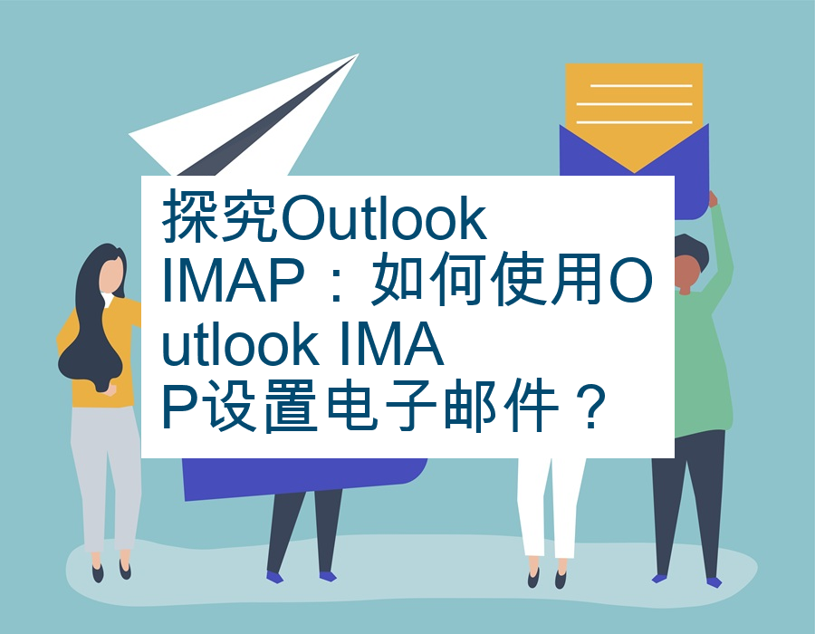 探究Outlook IMAP：如何使用Outlook IMAP设置电子邮件？