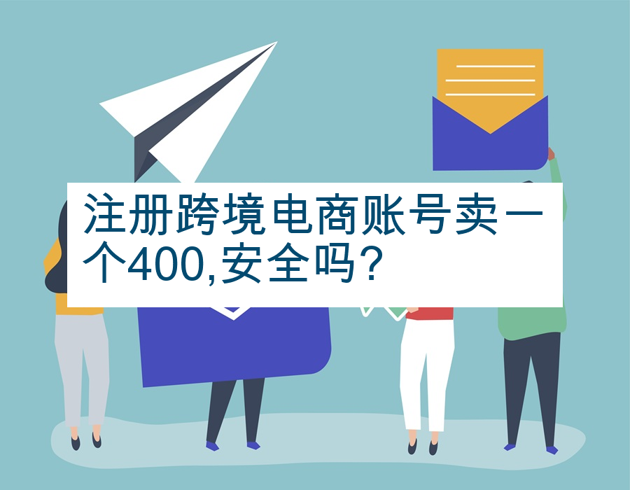 注册跨境电商账号卖一个400,安全吗?