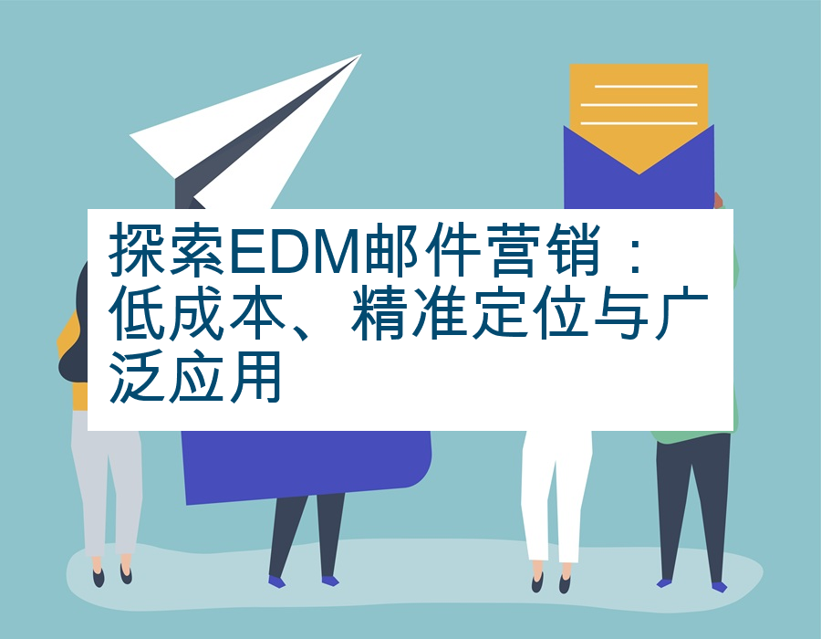 探索EDM邮件营销：低成本、精准定位与广泛应用