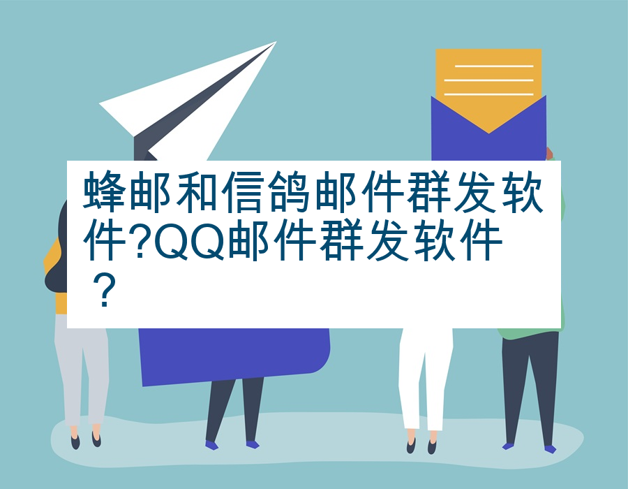 蜂邮和信鸽邮件群发软件?QQ邮件群发软件？