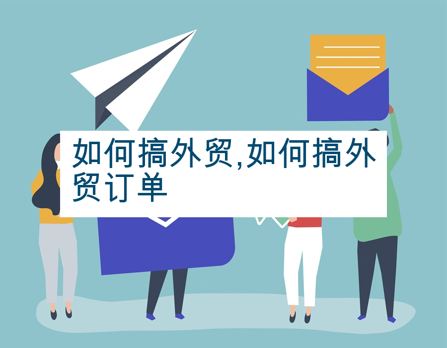 如何搞外贸,如何搞外贸订单