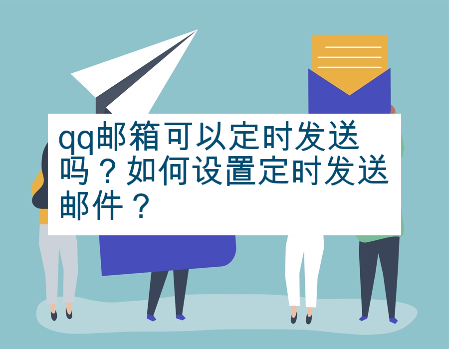 qq邮箱可以定时发送吗？如何设置定时发送邮件？