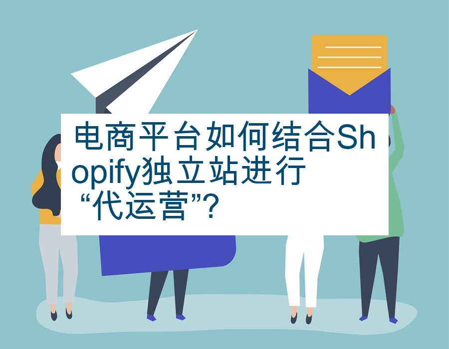电商平台如何结合Shopify独立站进行 “代运营”?