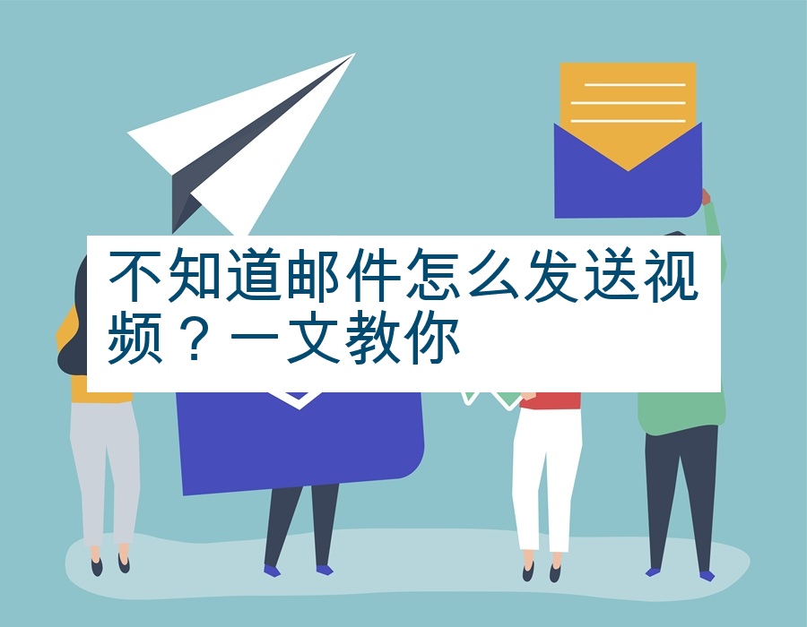不知道邮件怎么发送视频？一文教你