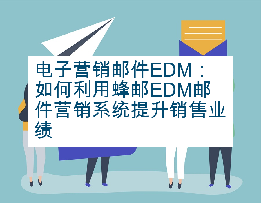 电子营销邮件EDM：如何利用蜂邮EDM邮件营销系统提升销售业绩