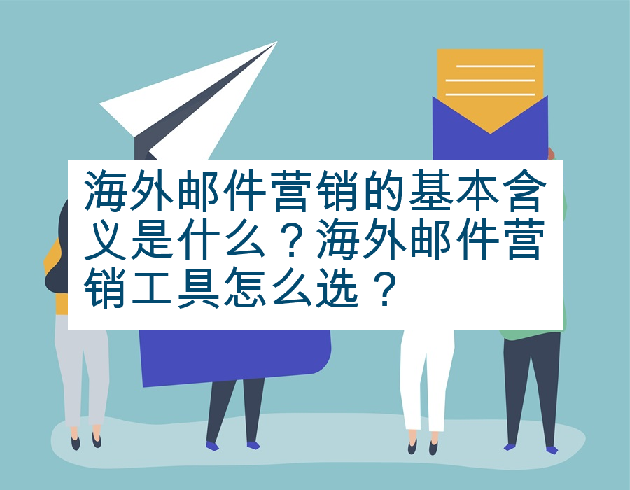 海外邮件营销的基本含义是什么？海外邮件营销工具怎么选？