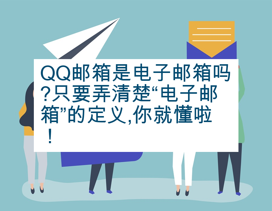 QQ邮箱是电子邮箱吗?只要弄清楚“电子邮箱”的定义,你就懂啦！