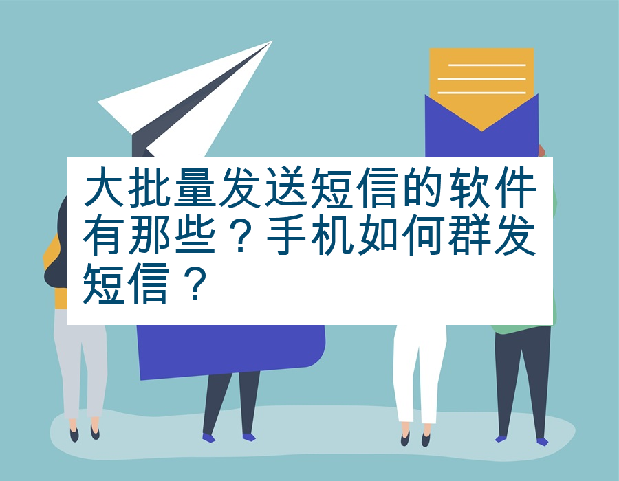 大批量发送短信的软件有那些？手机如何群发短信？