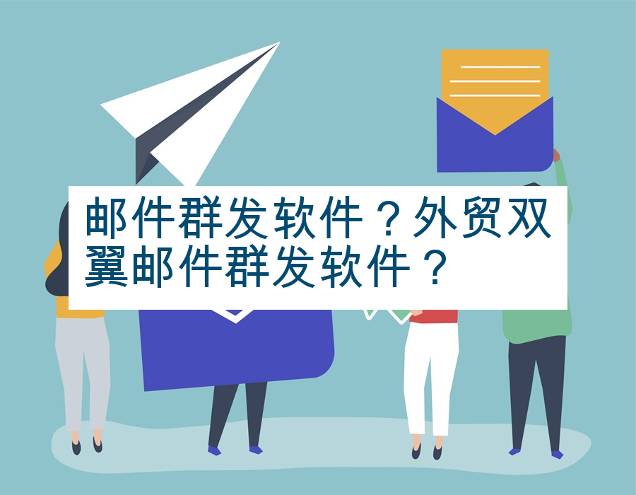 邮件群发软件？外贸双翼邮件群发软件？