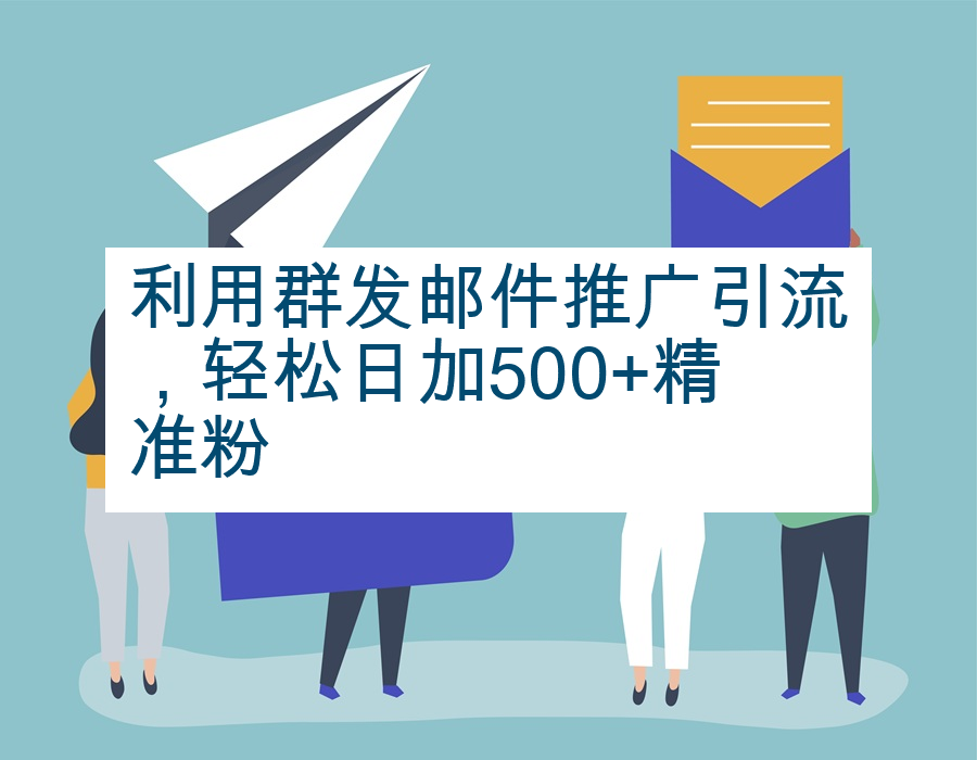 利用群发邮件推广引流，轻松日加500+精准粉