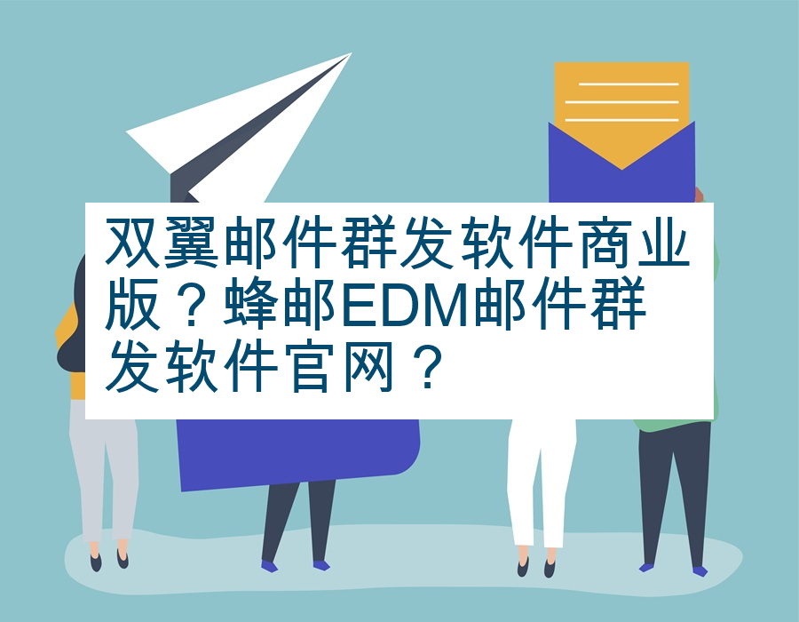 双翼邮件群发软件商业版？蜂邮EDM邮件群发软件官网？