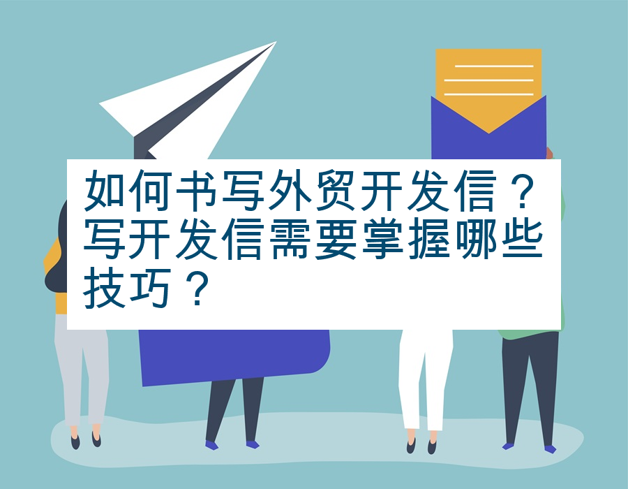 如何书写外贸开发信？写开发信需要掌握哪些技巧？