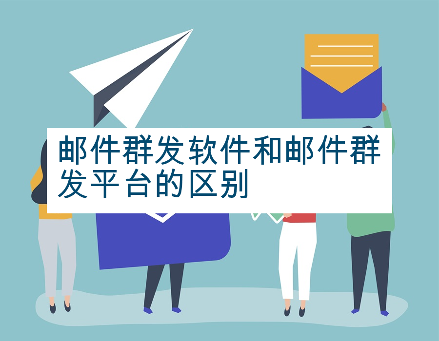 邮件群发软件和邮件群发平台的区别