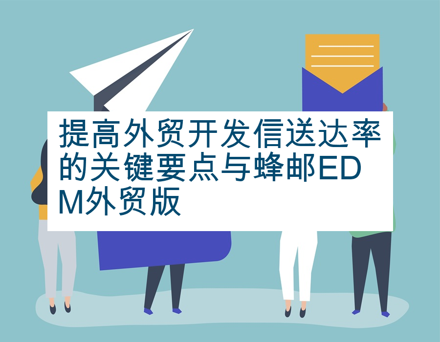 提高外贸开发信送达率的关键要点与蜂邮EDM外贸版