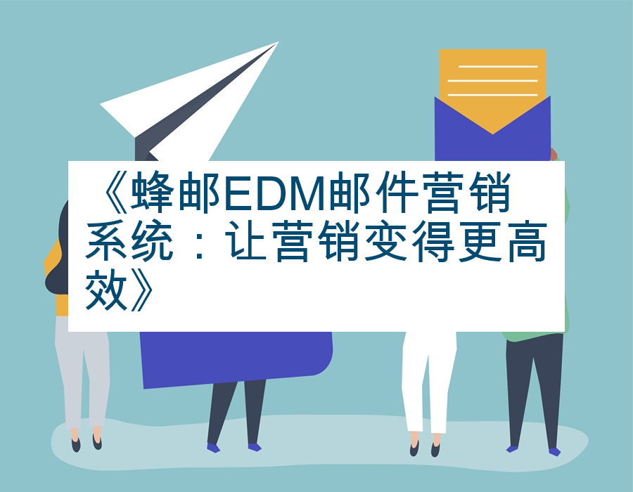 《蜂邮EDM邮件营销系统：让营销变得更高效》