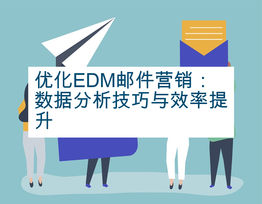 优化EDM邮件营销：数据分析技巧与效率提升
