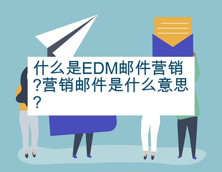 什么是EDM邮件营销?营销邮件是什么意思?