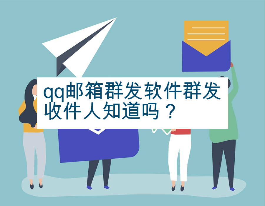 qq邮箱群发软件群发收件人知道吗？