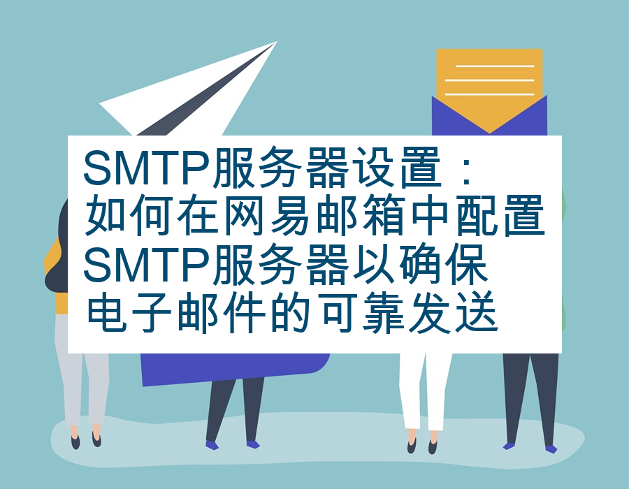 SMTP服务器设置：如何在网易邮箱中配置SMTP服务器以确保电子邮件的可靠发送