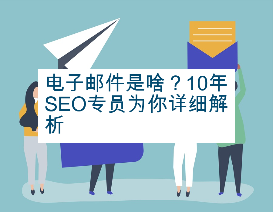 电子邮件是啥？10年SEO专员为你详细解析