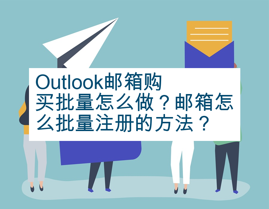 Outlook邮箱购买批量怎么做？邮箱怎么批量注册的方法？