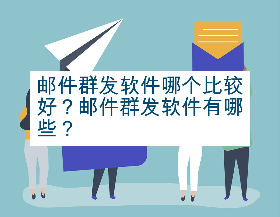 邮件群发软件哪个比较好？邮件群发软件有哪些？