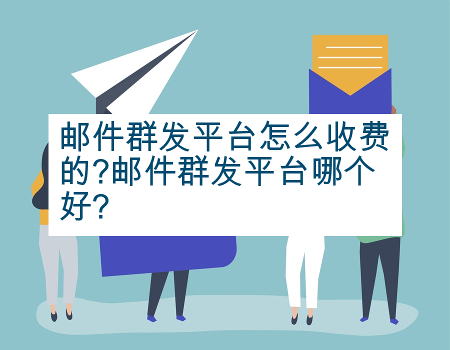 邮件群发平台怎么收费的?邮件群发平台哪个好?