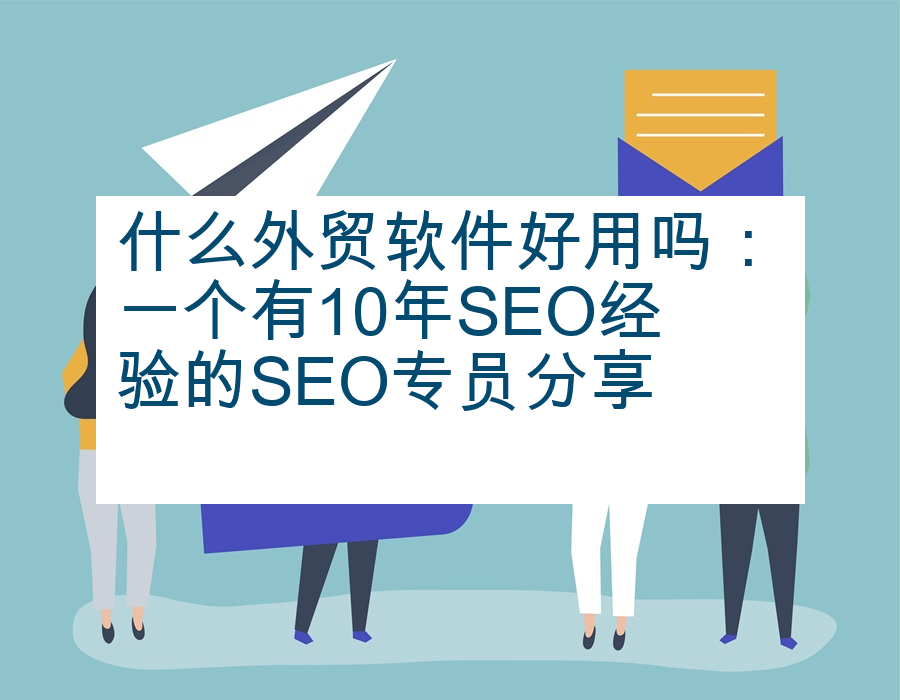 什么外贸软件好用吗：一个有10年SEO经验的SEO专员分享      ​