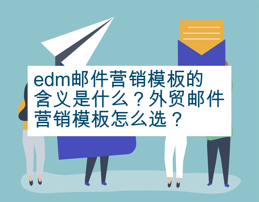 edm邮件营销模板的含义是什么？外贸邮件营销模板怎么选？