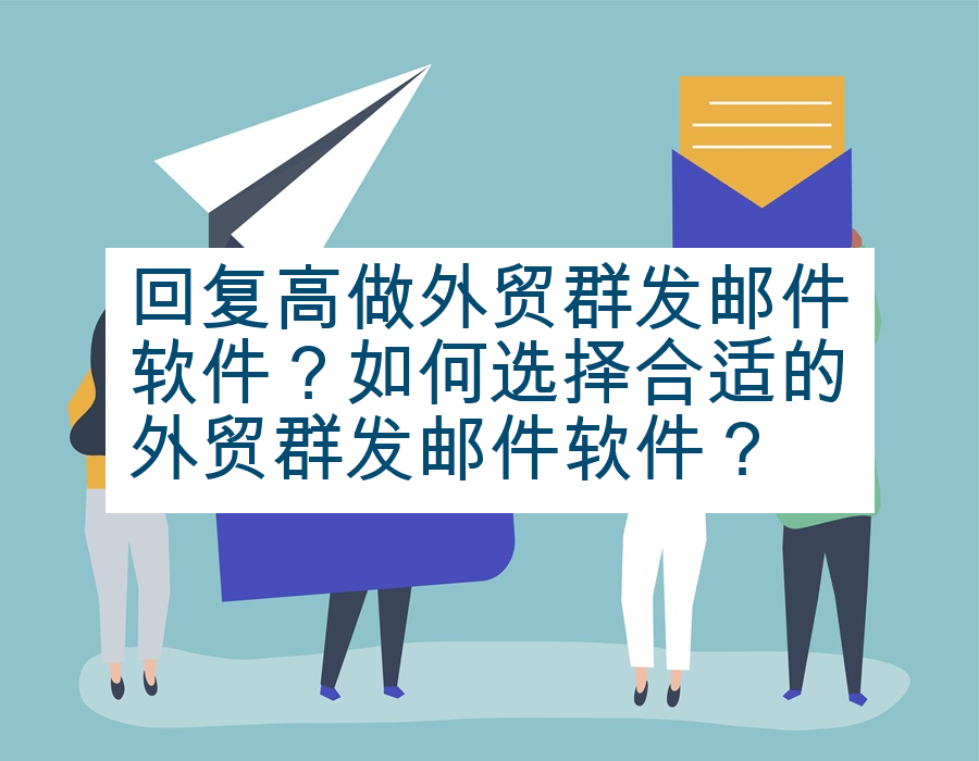 回复高做外贸群发邮件软件？如何选择合适的外贸群发邮件软件？