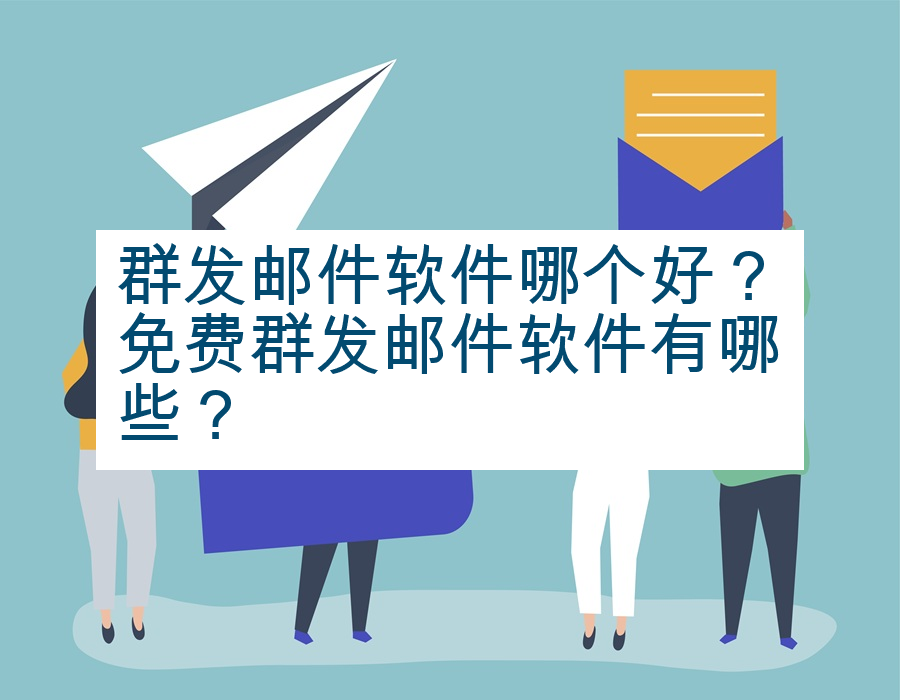 群发邮件软件哪个好？免费群发邮件软件有哪些？