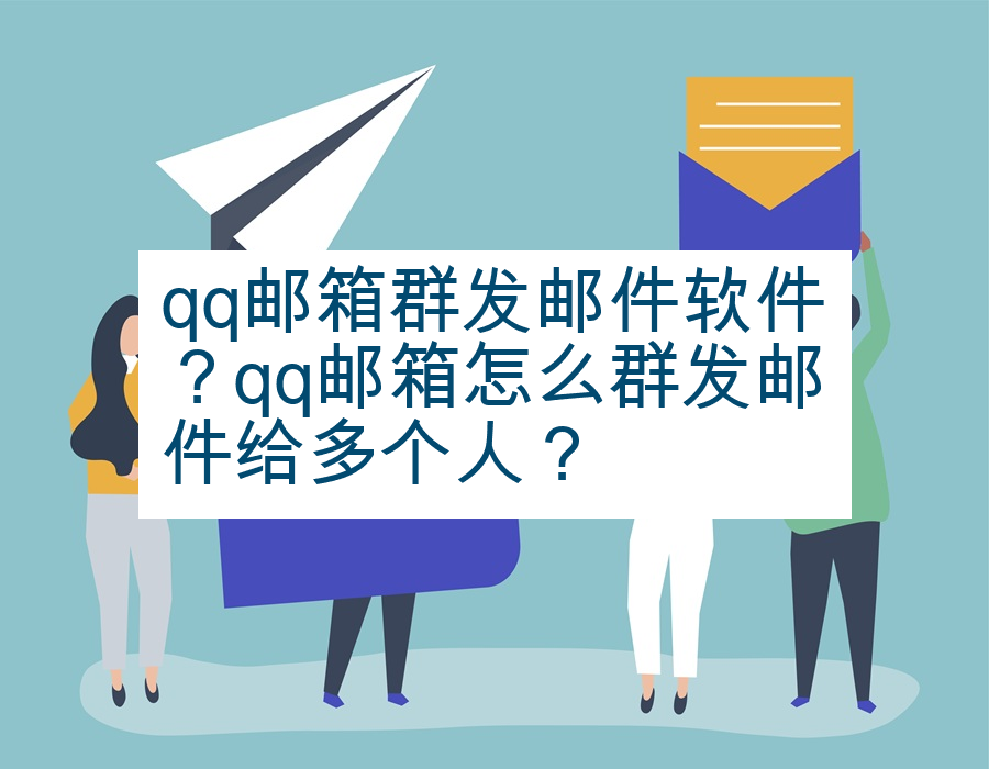 qq邮箱群发邮件软件？qq邮箱怎么群发邮件给多个人？