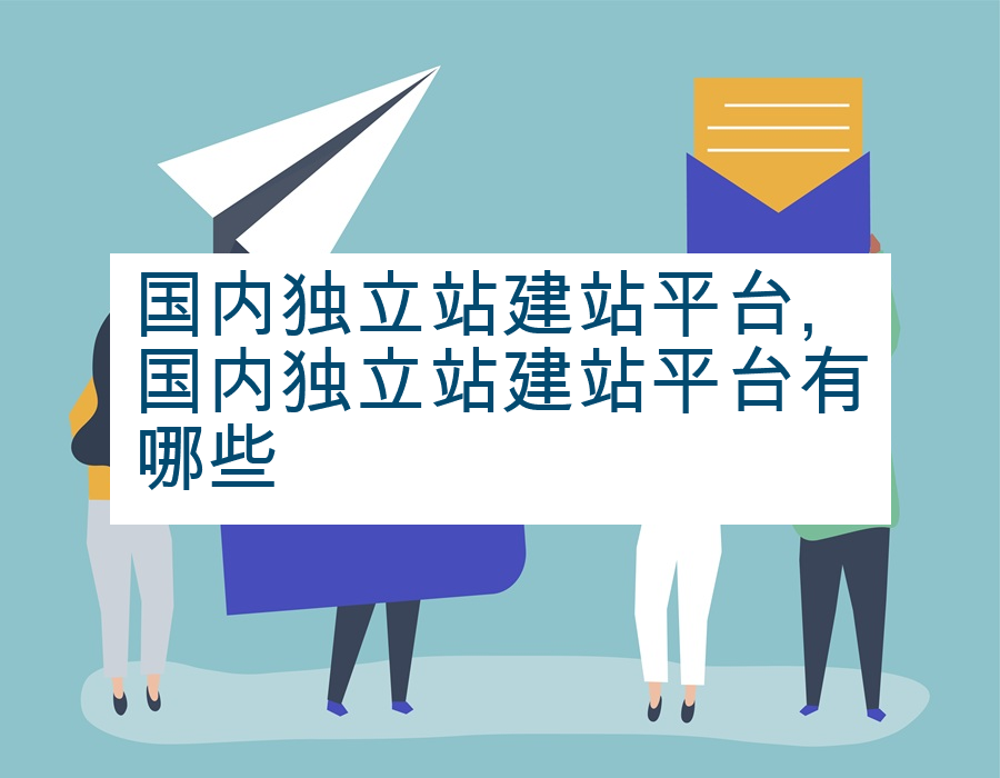 国内独立站建站平台,国内独立站建站平台有哪些
