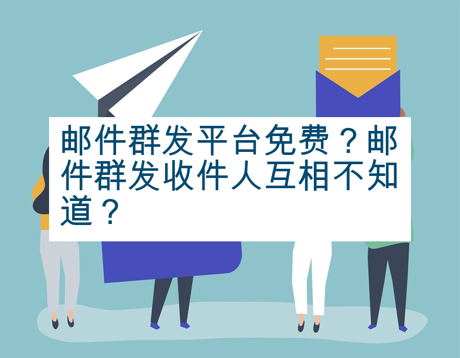 邮件群发平台免费？邮件群发收件人互相不知道？