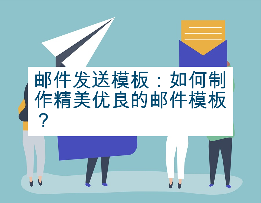 邮件发送模板：如何制作精美优良的邮件模板？