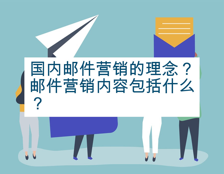 国内邮件营销的理念？邮件营销内容包括什么？