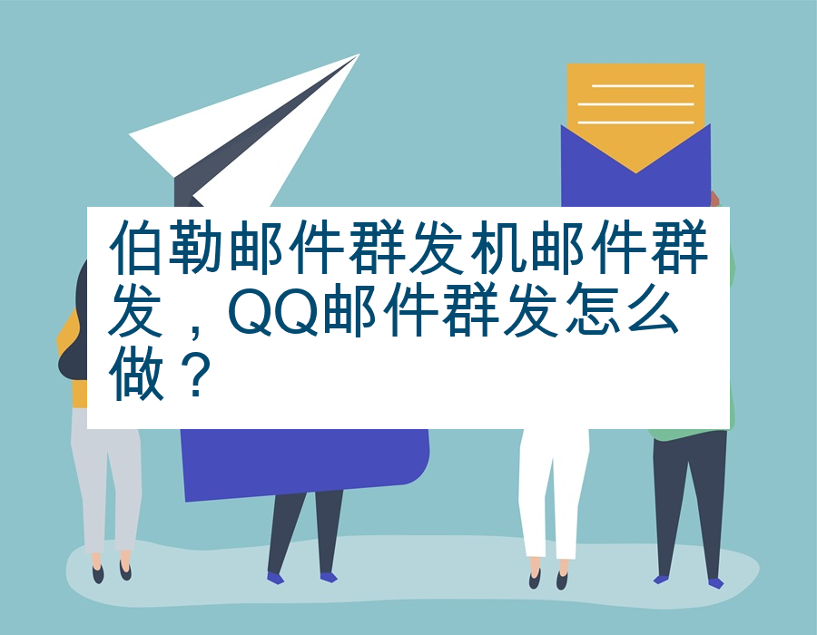 伯勒邮件群发机邮件群发，QQ邮件群发怎么做？