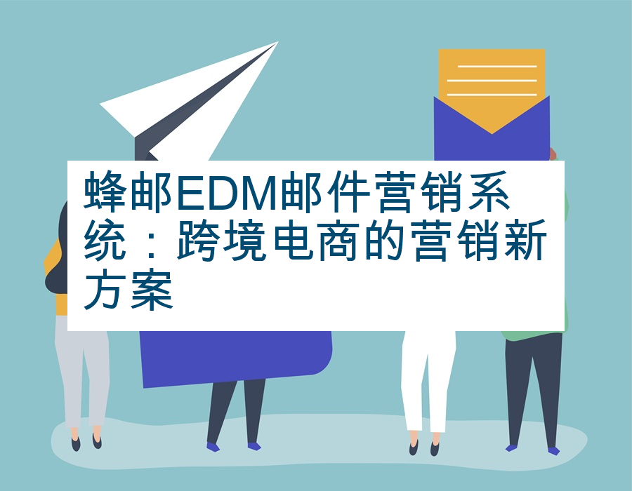 蜂邮EDM邮件营销系统：跨境电商的营销新方案